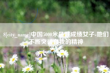 平湖中国5000米最好成绩女子-她们不断突破自我的精神