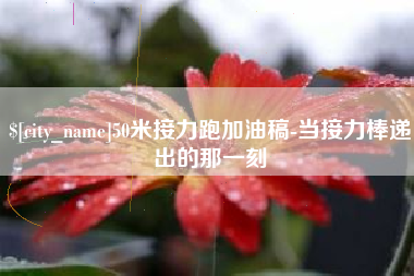 平湖50米接力跑加油稿-当接力棒递出的那一刻