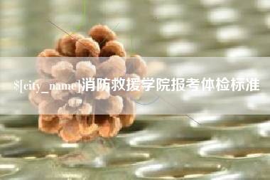 平湖消防救援学院报考体检标准