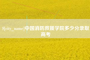平湖中国消防救援学院多少分录取高考