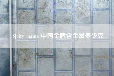 平湖中国金牌含金量多少克