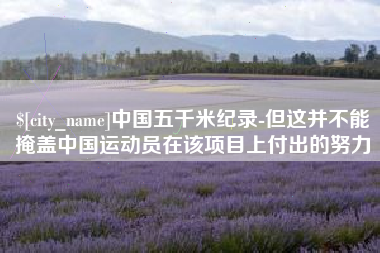 平湖中国五千米纪录-但这并不能掩盖中国运动员在该项目上付出的努力