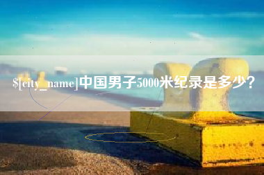 平湖中国男子5000米纪录是多少？