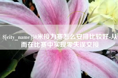 平湖50米接力赛怎么安排比较好-从而在比赛中实现零失误交接