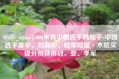 平湖5000米有中国选手吗知乎-中国选手吴宇、刘瀚彬、哈那哈提·木哈买提分别获得冠、亚、季军