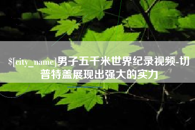 平湖男子五千米世界纪录视频-切普特盖展现出强大的实力