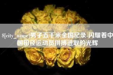 平湖男子五千米全国纪录-闪耀着中国田径运动员拼搏进取的光辉