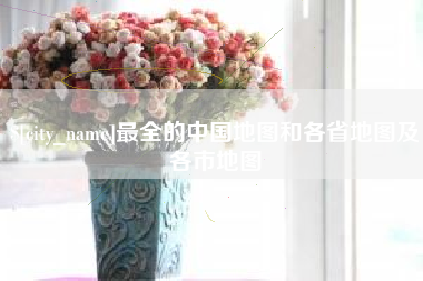 平湖最全的中国地图和各省地图及各市地图