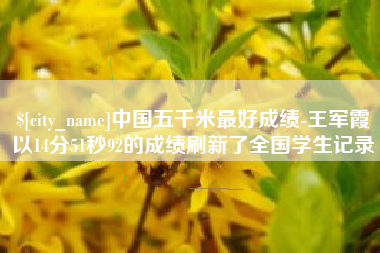 平湖中国五千米最好成绩-王军霞以14分51秒92的成绩刷新了全国学生记录