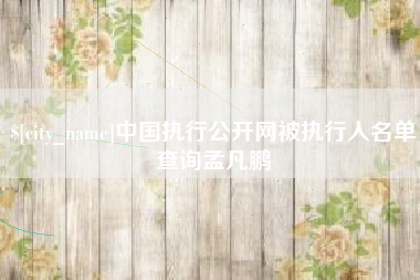 平湖中国执行公开网被执行人名单查询孟凡鹏