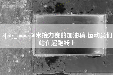 平湖50米接力赛的加油稿-运动员们站在起跑线上