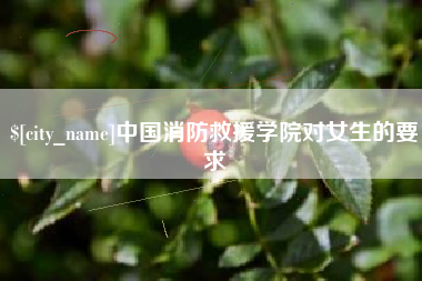 平湖中国消防救援学院对女生的要求