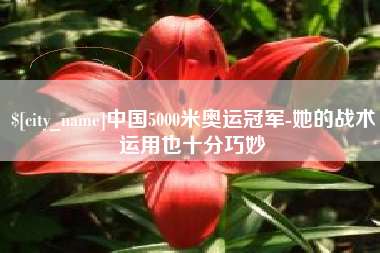 平湖中国5000米奥运冠军-她的战术运用也十分巧妙
