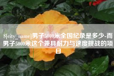 平湖男子5000米全国纪录是多少-而男子5000米这个兼具耐力与速度挑战的项目