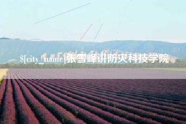 平湖张雪峰讲防灾科技学院