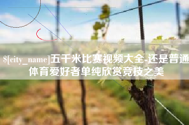 平湖五千米比赛视频大全-还是普通体育爱好者单纯欣赏竞技之美