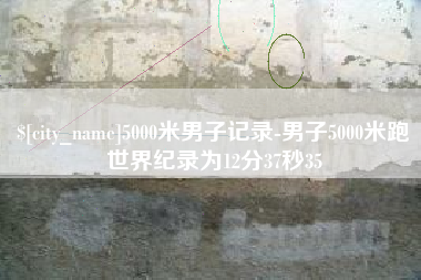 平湖5000米男子记录-男子5000米跑世界纪录为12分37秒35