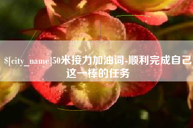 平湖50米接力加油词-顺利完成自己这一棒的任务