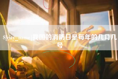平湖我国的消防日是每年的几月几号