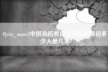 平湖中国消防救援学院在河南招多少人是几本