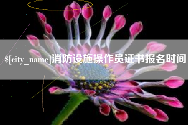 平湖消防设施操作员证书报名时间
