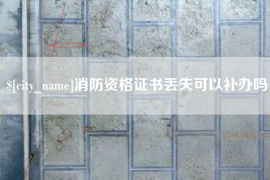 平湖消防资格证书丢失可以补办吗