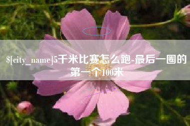 平湖5千米比赛怎么跑-最后一圈的第一个100米