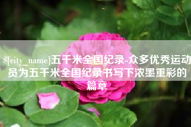 平湖五千米全国纪录-众多优秀运动员为五千米全国纪录书写下浓墨重彩的篇章