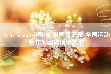 平湖中国5000米国家记录-全国运动会作为国内顶级赛事