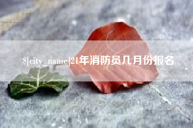 平湖21年消防员几月份报名