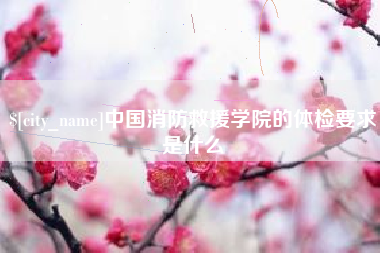 平湖中国消防救援学院的体检要求是什么