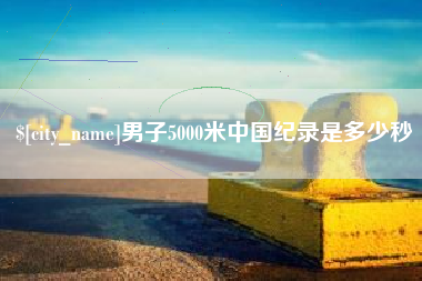 平湖男子5000米中国纪录是多少秒