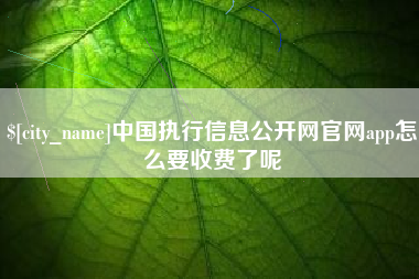 平湖中国执行信息公开网官网app怎么要收费了呢