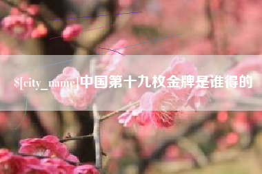 平湖中国第十九枚金牌是谁得的