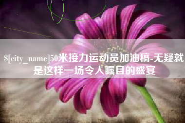 平湖50米接力运动员加油稿-无疑就是这样一场令人瞩目的盛宴