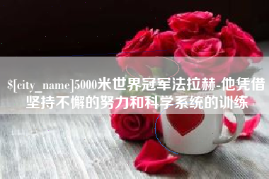 平湖5000米世界冠军法拉赫-他凭借坚持不懈的努力和科学系统的训练