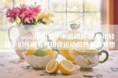 平湖中国五千米运动员-这些年轻选手们怀揣着对田径运动的热爱和梦想