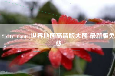 平湖世界地图高清版大图 最新版免费