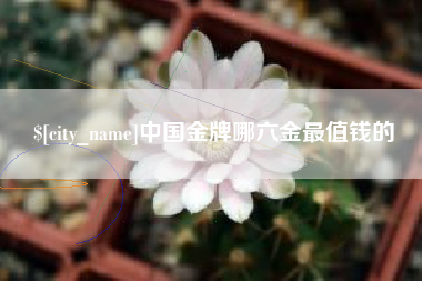 平湖中国金牌哪六金最值钱的
