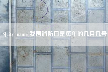 平湖我国消防日是每年的几月几号