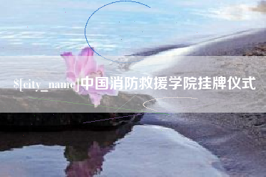 平湖中国消防救援学院挂牌仪式