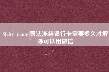 平湖司法冻结银行卡需要多久才解除可以用微信